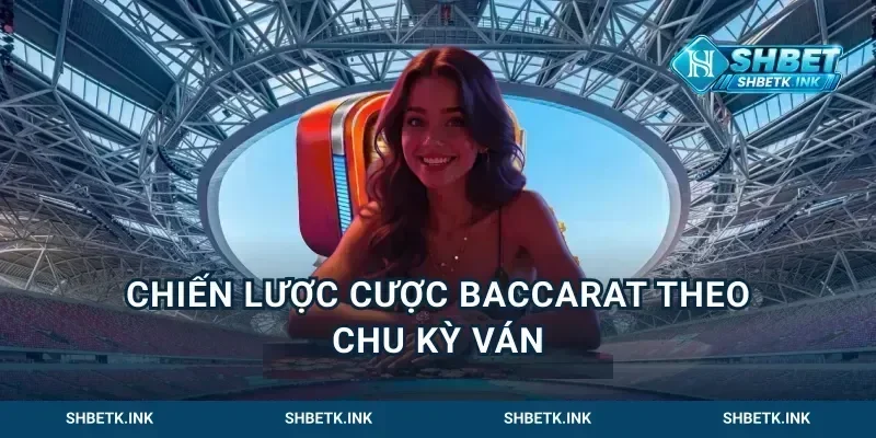 Chiến lược cược baccarat theo chu kỳ ván