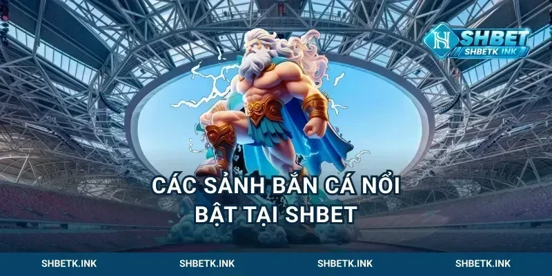 Các sảnh bắn cá nổi bật tại Shbet