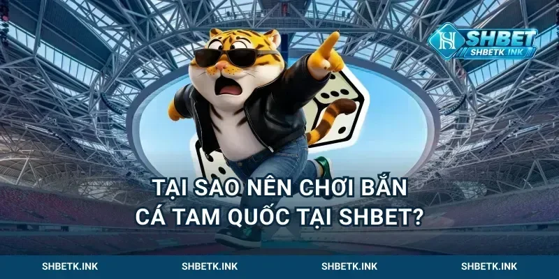 Tại Sao Nên Chơi Bắn Cá Tam Quốc Tại Shbet?