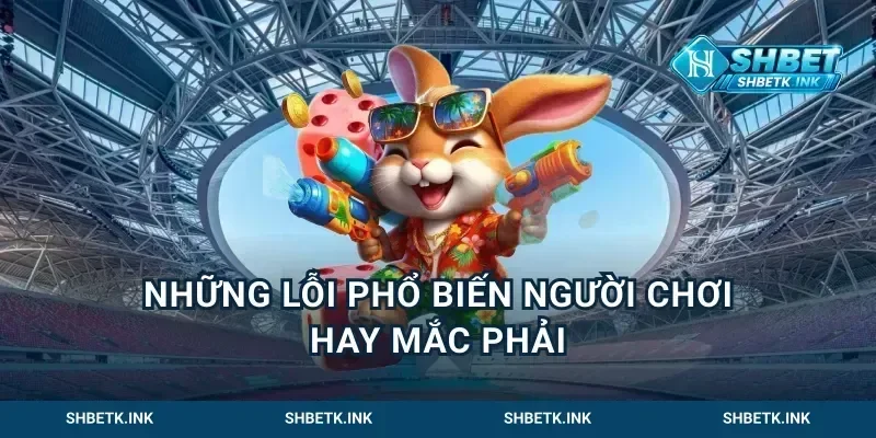 Những lỗi phổ biến người chơi hay mắc phải