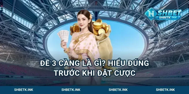 Đề 3 càng là gì? Hiểu đúng trước khi đặt cược
