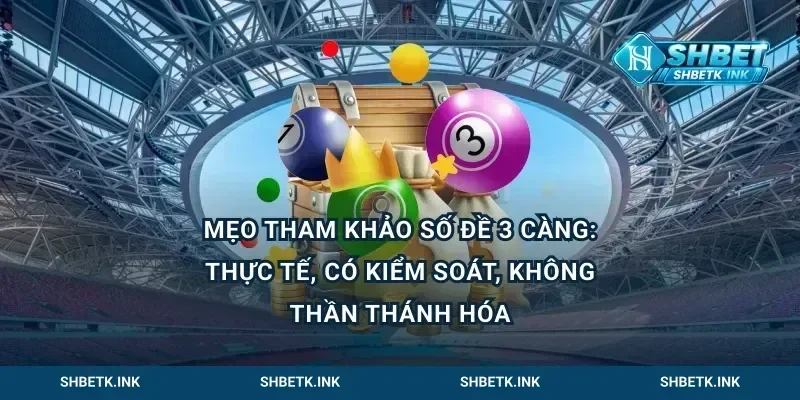 Mẹo tham khảo số đề 3 càng: thực tế, có kiểm soát, không thần thánh hóa