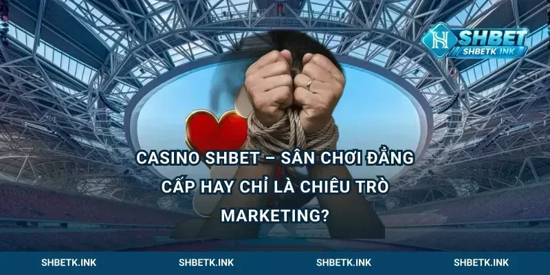 Casino Shbet – Sân chơi đẳng cấp hay chỉ là chiêu trò marketing?
