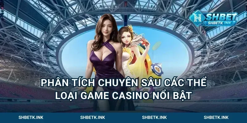 Phân tích chuyên sâu các thể loại game casino nổi bật