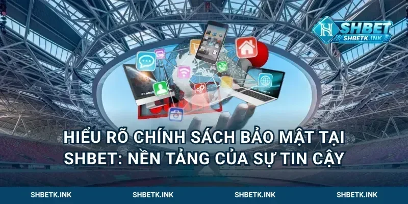 Hiểu rõ chính sách bảo mật tại Shbet: Nền tảng của sự tin cậy