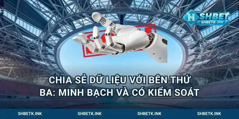Chia sẻ dữ liệu với bên thứ ba: Minh bạch và có kiểm soát