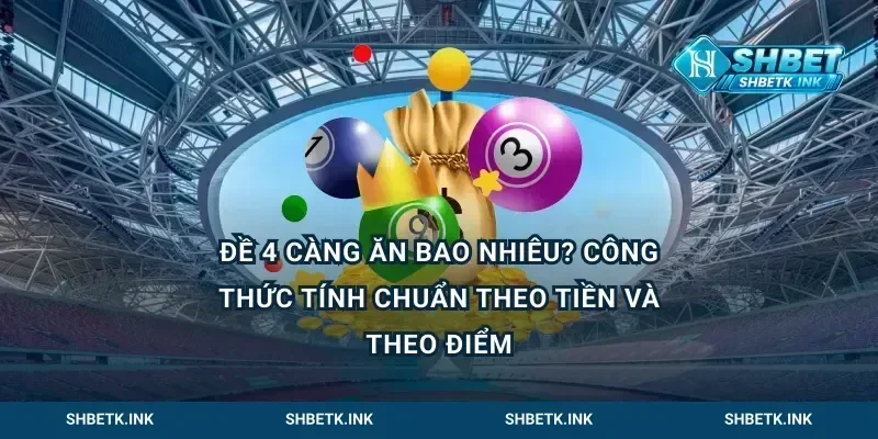 Đề 4 càng ăn bao nhiêu? Công thức tính chuẩn theo tiền và theo điểm