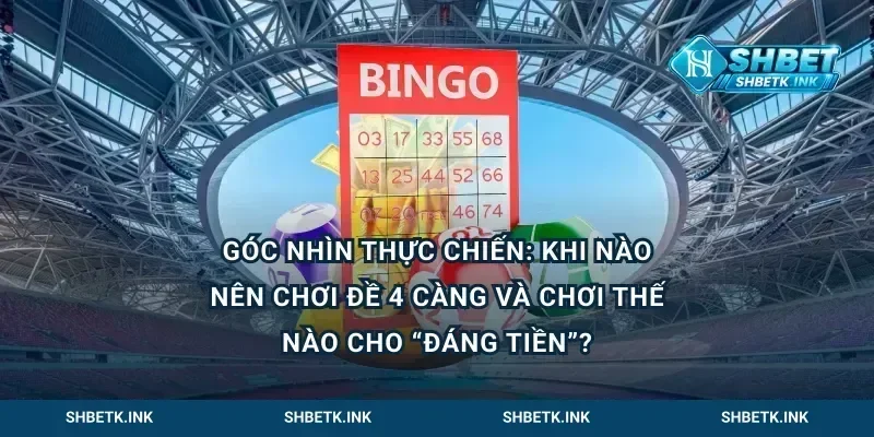 Góc nhìn thực chiến: Khi nào nên chơi đề 4 càng và chơi thế nào cho “đáng tiền”?