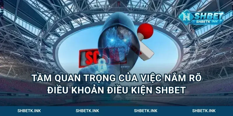 Tầm quan trọng của việc nắm rõ điều khoản điều kiện Shbet