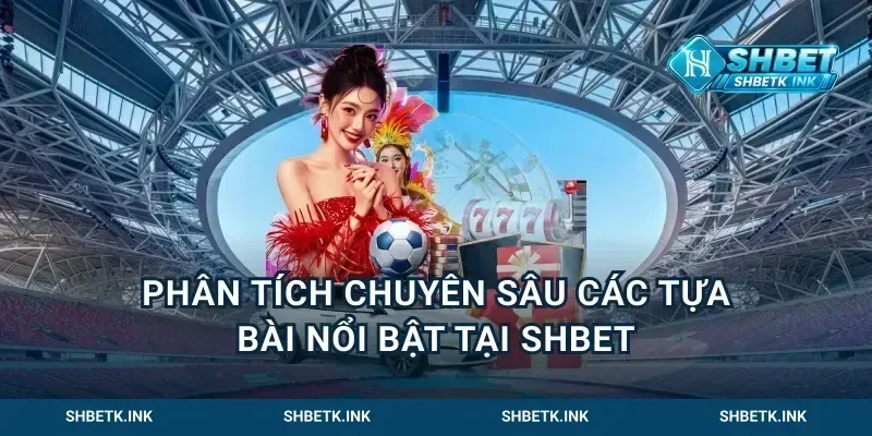 Phân tích chuyên sâu các tựa bài nổi bật tại Shbet