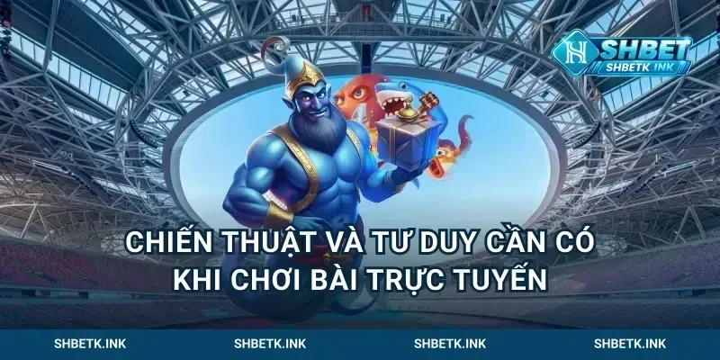 Chiến thuật và tư duy cần có khi chơi bài trực tuyến
