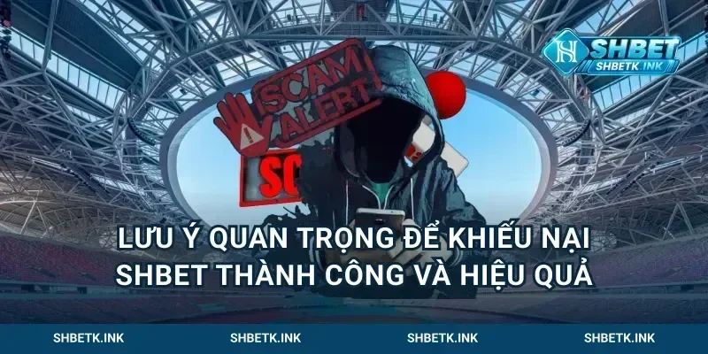 Lưu ý quan trọng để khiếu nại Shbet thành công và hiệu quả