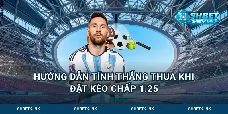 Hướng dẫn tính thắng thua khi đặt kèo chấp 1.25
