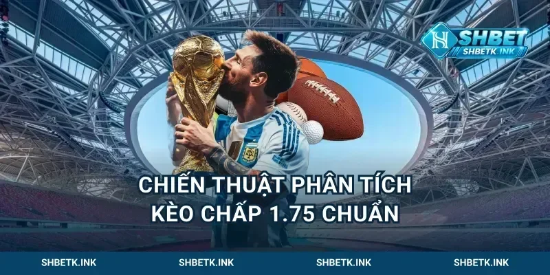 Chiến thuật phân tích kèo chấp 1.75 chuẩn