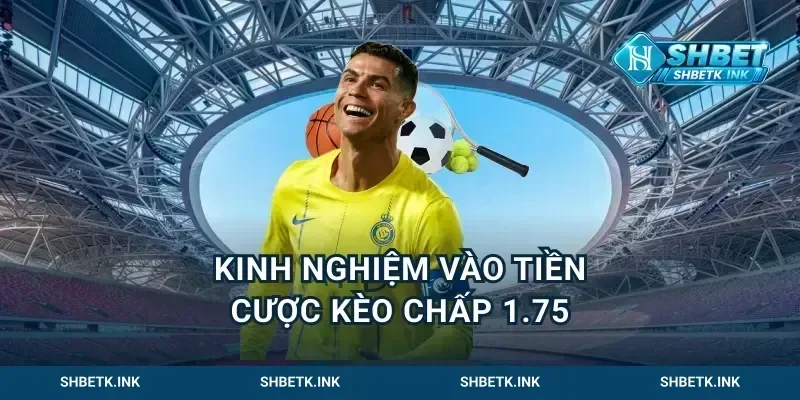 Kinh nghiệm vào tiền cược kèo chấp 1.75