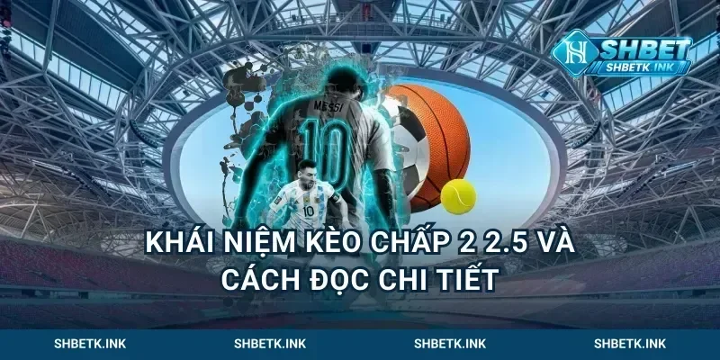 khái niệm kèo chấp 2 - 2.5 và cách đọc chi tiết