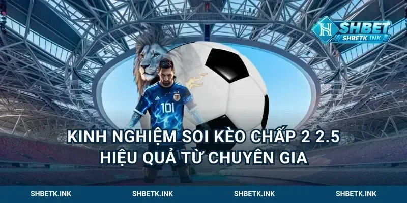 kinh nghiệm soi kèo chấp 2 2.5 hiệu quả từ chuyên gia