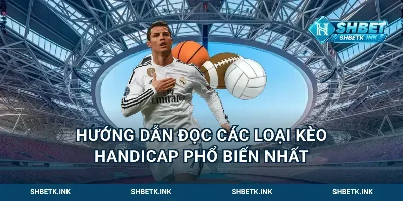 Hướng dẫn đọc các loại kèo handicap phổ biến nhất