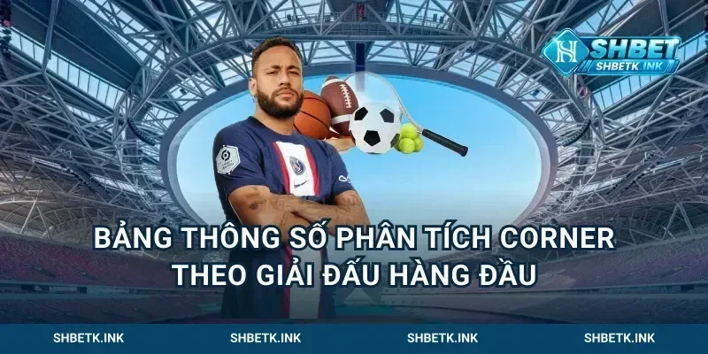 Bảng Thông Số Phân Tích Corner Theo Giải Đấu Hàng Đầu