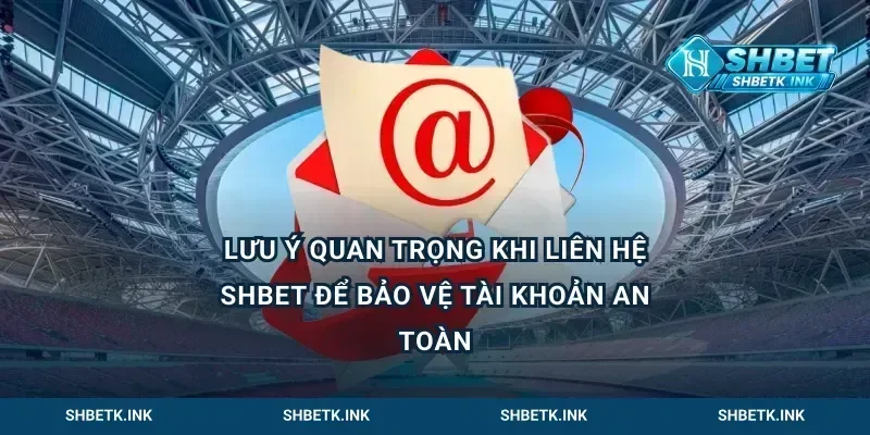 Lưu Ý Quan Trọng Khi Liên Hệ Shbet Để Bảo Vệ Tài Khoản An Toàn