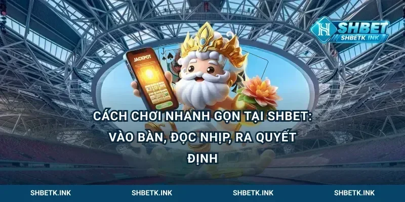 Cách chơi nhanh gọn tại Shbet: vào bàn, đọc nhịp, ra quyết định