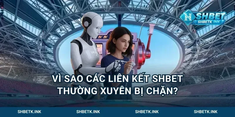 Vì sao các liên kết Shbet thường xuyên bị chặn?