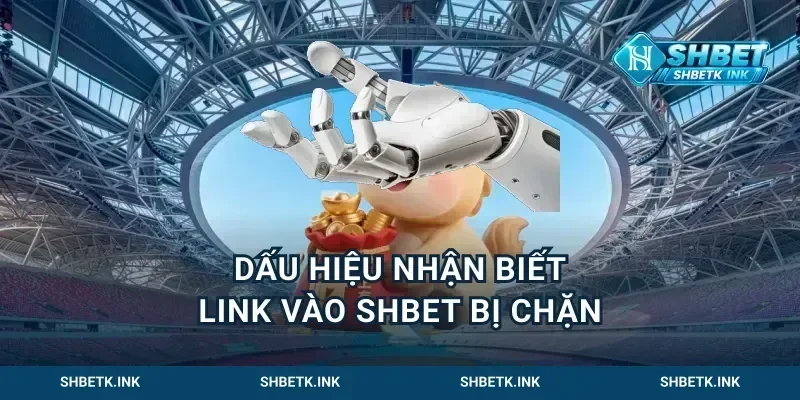 Dấu hiệu nhận biết Link vào shbet bị chặn