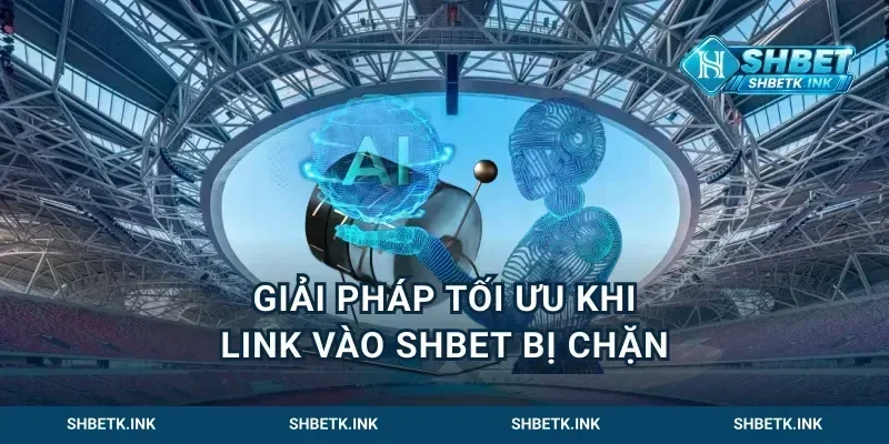 Giải pháp tối ưu khi Link vào shbet bị chặn