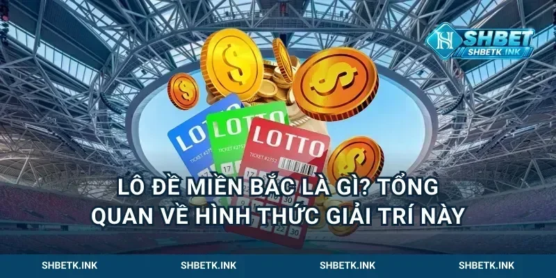 Lô đề miền Bắc là gì? Tổng quan về hình thức giải trí này