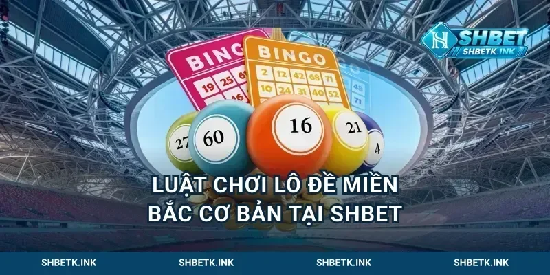 Luật chơi lô đề miền Bắc cơ bản tại Shbet