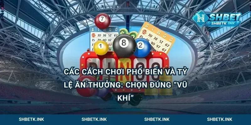 Các cách chơi phổ biến và tỷ lệ ăn thưởng: chọn đúng “vũ khí”