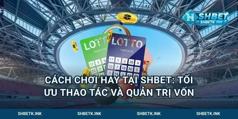 Cách chơi hay tại Shbet: tối ưu thao tác và quản trị vốn
