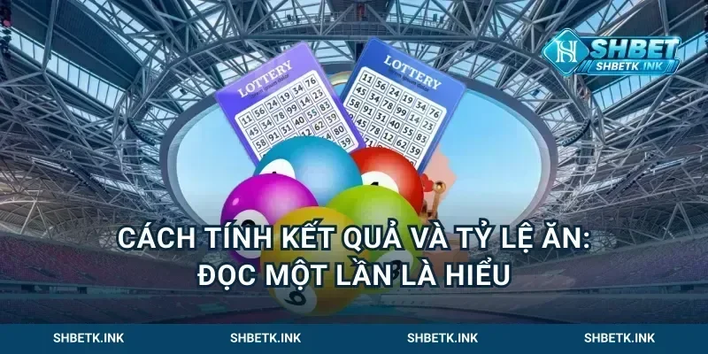 Cách tính kết quả và tỷ lệ ăn: Đọc một lần là hiểu