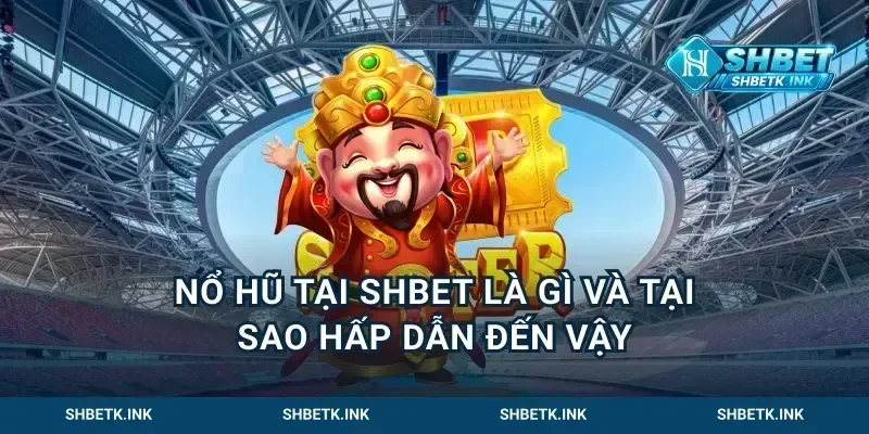 Nổ Hũ Tại Shbet Là Gì Và Tại Sao Hấp Dẫn Đến Vậy