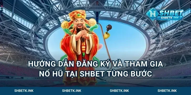 Hướng Dẫn Đăng Ký Và Tham Gia Nổ Hũ Tại Shbet Từng Bước