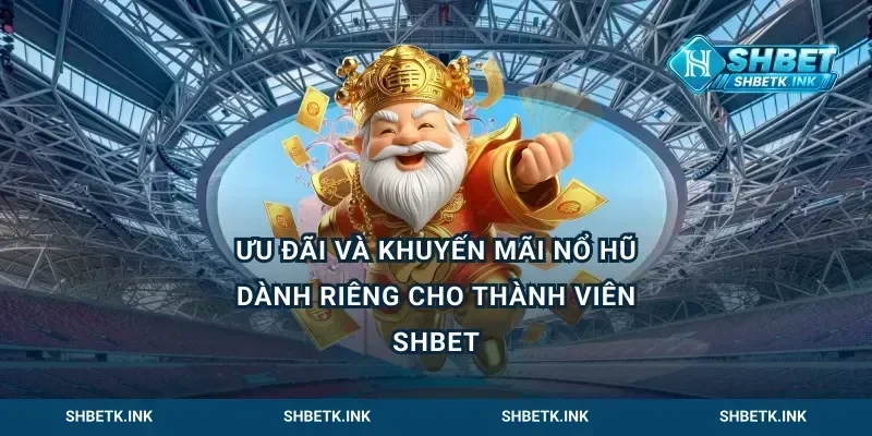 Ưu Đãi Và Khuyến Mãi Nổ Hũ Dành Riêng Cho Thành Viên Shbet
