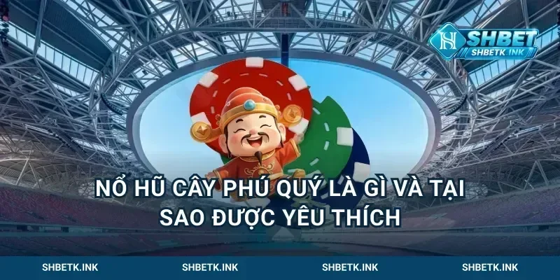 Nổ Hũ Cây Phú Quý Là Gì Và Tại Sao Được Yêu Thích