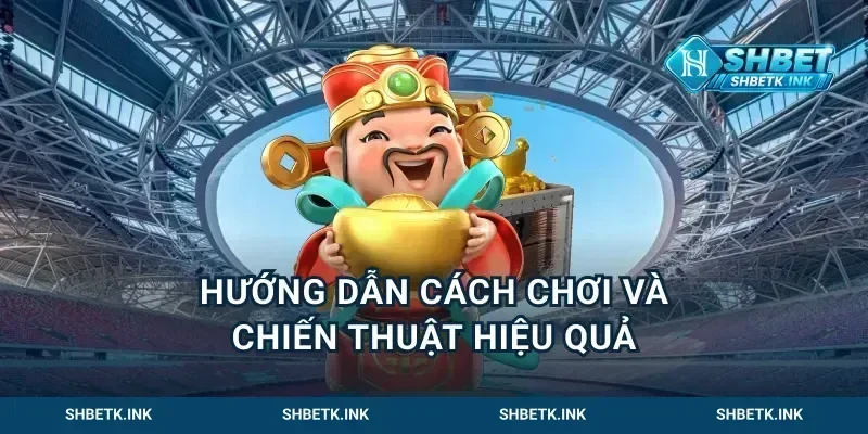 Hướng Dẫn Cách Chơi Và Chiến Thuật Hiệu Quả
