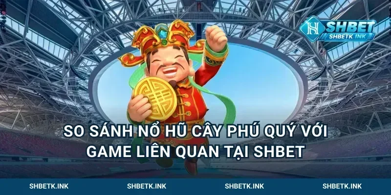 So Sánh Nổ Hũ Cây Phú Quý Với Game Liên Quan Tại Shbet