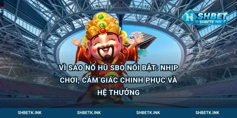 Vì sao nổ hũ SBO nổi bật: nhịp chơi, cảm giác chinh phục và hệ thưởng