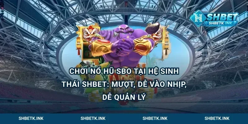 Chơi nổ hũ SBO tại hệ sinh thái Shbet: mượt, dễ vào nhịp, dễ quản lý