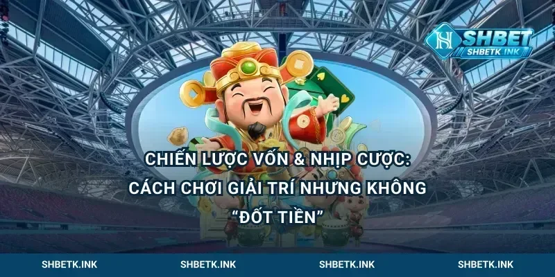 Chiến lược vốn & nhịp cược: cách chơi giải trí nhưng không “đốt tiền”