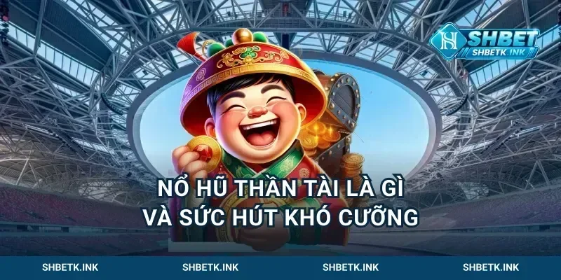 Nổ hũ thần tài là gì và sức hút khó cưỡng