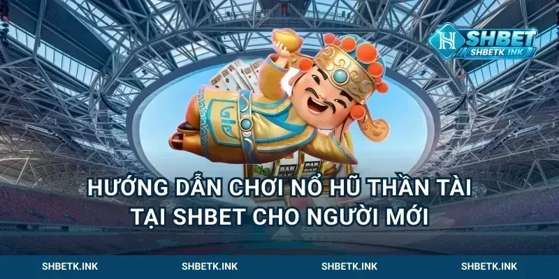 Hướng dẫn chơi nổ hũ thần tài tại Shbet cho người mới
