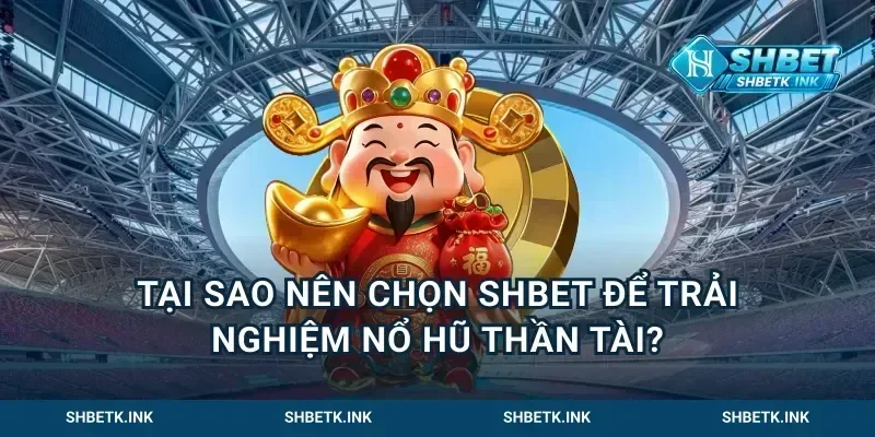 Tại sao nên chọn Shbet để trải nghiệm nổ hũ thần tài?