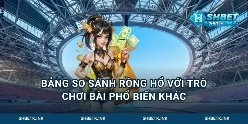 Bảng So Sánh Rồng Hổ Với Trò Chơi Bài Phổ Biến Khác