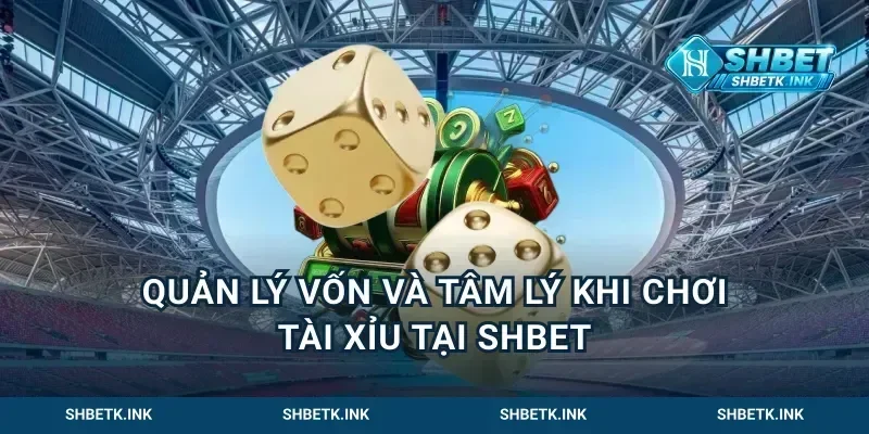 Quản lý vốn và tâm lý khi chơi tài xỉu tại Shbet