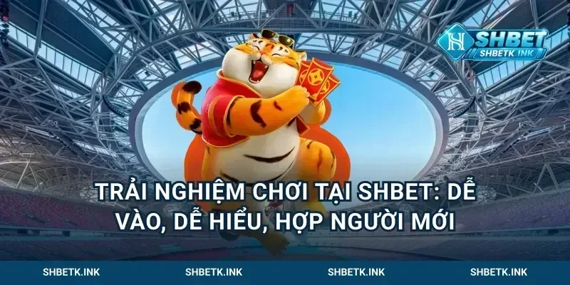Trải nghiệm chơi tại Shbet: dễ vào, dễ hiểu, hợp người mới