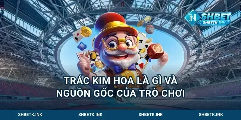 Trác kim hoa là gì và nguồn gốc của trò chơi