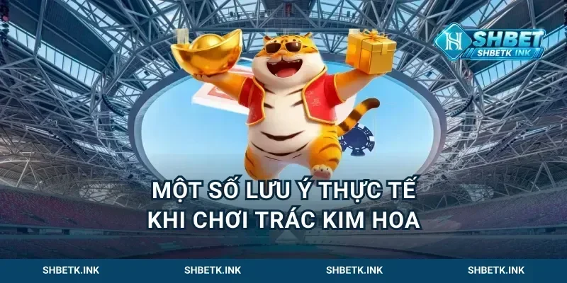 Một số lưu ý thực tế khi chơi trác kim hoa